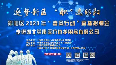 “逐梦新区·“职”选郧阳” 郧阳区2023年“春风行动”直播招聘会（走进湖北康荣医疗防护用品有限公司）
