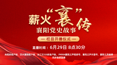 直播丨《薪火“襄”传——襄阳党史故事》栏目开播仪式