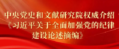 中央党史和文献研究院权威介绍《习近平关于全面加强党的纪律建设论述摘编》