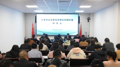 区委第五巡察组进驻区医疗保障局 市医药卫生学校开展巡察工作