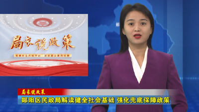 郧阳区民政局解读健全社会基础 强化兜底保障政策