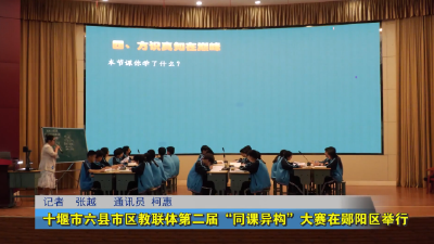 十堰市六县市区教联体第二届“同课异构”大赛在郧阳区举行
