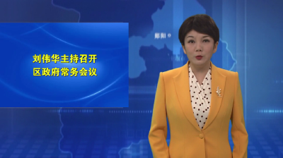 刘伟华主持召开区政府常务会议