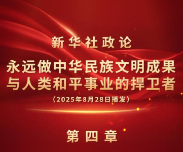 新华社政论｜永远做中华民族文明成果与人类和平事业的捍卫者（有声版·第四章）