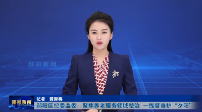 郧阳区纪委监委：聚焦养老服务领域整治  一线督查护“夕阳”