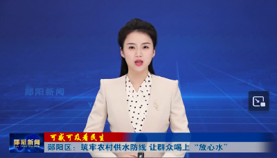 可感可及看民生 | 郧阳区：筑牢农村供水防线 让群众喝上“放心水”