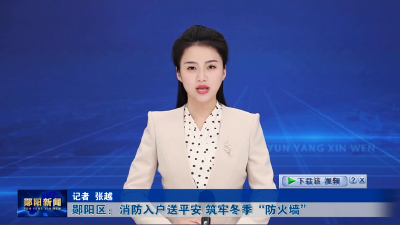 郧阳区：消防入户送平安 筑牢冬季“防火墙”