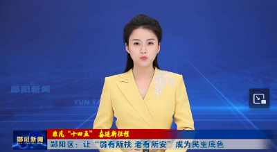 【非凡 “十四五” 奋进新征程】郧阳区：让“弱有所扶 老有所安”成为民生底色