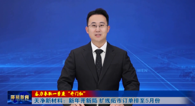 【奋力夺取一季度“开门红”】天净新材料：新年开新局 扩线拓市订单排至5月份