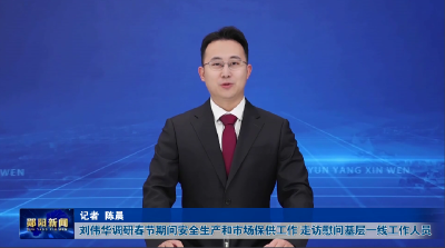 刘伟华调研春节期间安全生产和市场保供工作 走访慰问基层一线工作人员