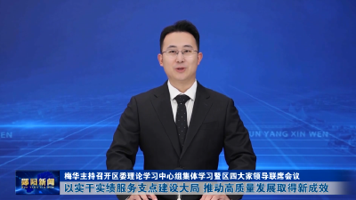 梅华主持召开区委理论学习中心组集体学习暨区四大家领导联席会议 以实干实绩服务支点建设大局 推动高质量发展取得新成效