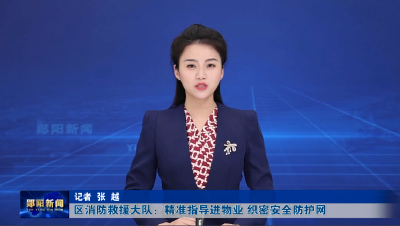 区消防救援大队：精准指导进物业 织密安全防护网