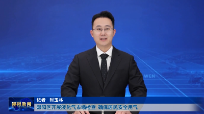 郧阳区开展液化气市场检查 确保居民安全用气