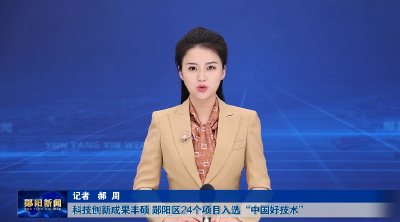 科技创新成果丰硕 郧阳区24个项目入选“中国好技术”