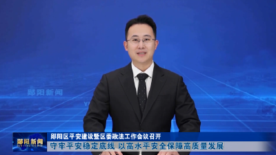 郧阳区平安建设暨区委政法工作会议召开 守牢平安稳定底线 以高水平安全保障高质量发展