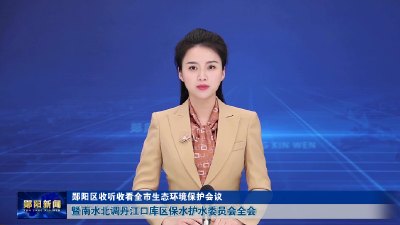 郧阳区收听收看全市生态环境保护会议暨南水北调丹江口库区保水护水委员会全会