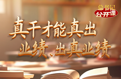 总书记“公开课”｜真干才能真出业绩、出真业绩 