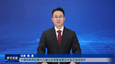 十堰市郧阳区第十八届人大常委会第三十五次会议召开