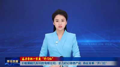 【奋力夺取一季度“开门红”】十堰臻融汽车科技有限公司：全力赶订单提产能 奋战首季“开门红”