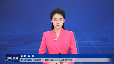 杨溪铺镇卜家河村：漫山李花开 拓宽富民路