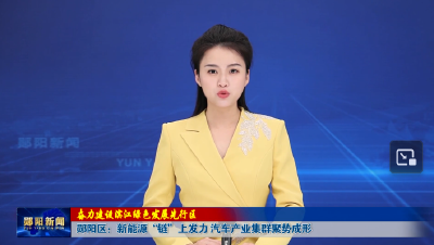奋力建设滨江绿色发展先行区 | 郧阳区：新能源“链”上发力 汽车产业集群聚势成形