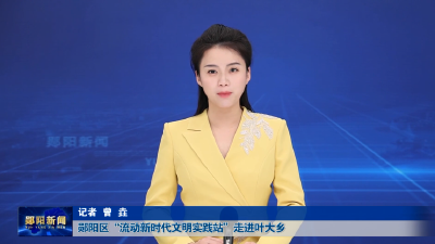 郧阳区“流动新时代文明实践站”走进叶大乡