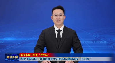 【奋力夺取一季度“开门红”】湖北飞歌科技：全力以赴抓生产拓市场 顺利实现“开门红”