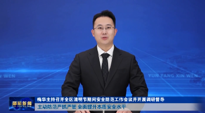 梅华主持召开全区清明节期间安全防范工作会议并开展调研督导  主动防范严抓严管 全面提升本质安全水平