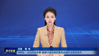 郧阳区：议出民生实事  新修订城市居民委员会组织法落地有声