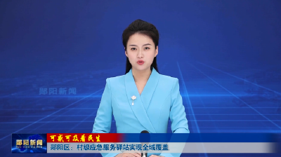 可感可及看民生 | 郧阳区：村级应急服务驿站实现全域覆盖
