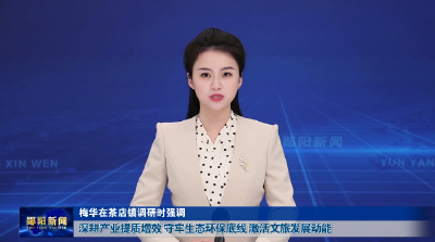梅华在茶店镇调研时强调 深耕产业提质增效 守牢生态环保底线 激活文旅发展动能