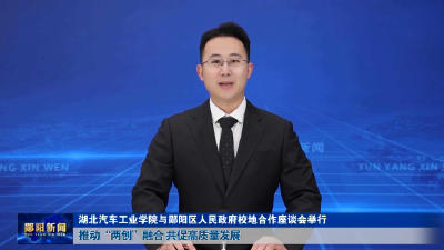 湖北汽车工业学院与郧阳区人民政府校地合作座谈会举行 推动“两创”融合 共促高质量发展