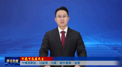 可感可及看民生 | 十堰高新区：以监督“力度”提升服务“温度”
