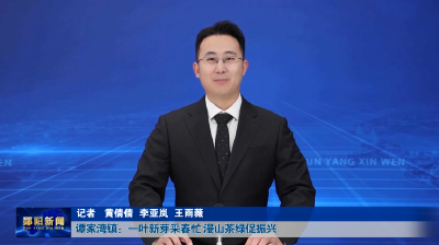 谭家湾镇：一叶新芽采春忙 漫山茶绿促振兴