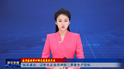 【奋力建设滨江绿色发展先行区】旭丰通达：订单充足全力冲刺二季度生产目标