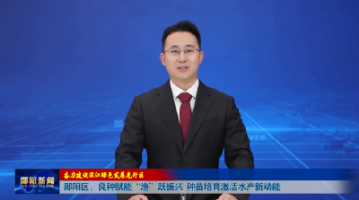 【奋力建设滨江绿色发展先行区】郧阳区：良种赋能“渔”跃振兴  种苗培育激活水产新动能
