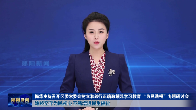 梅华主持召开区委常委会树立和践行正确政绩观学习教育 “为民造福”专题研讨会 始终坚守为民初心 不断增进民生福祉