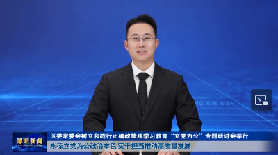 区委常委会树立和践行正确政绩观学习教育“立党为公”专题研讨会举行