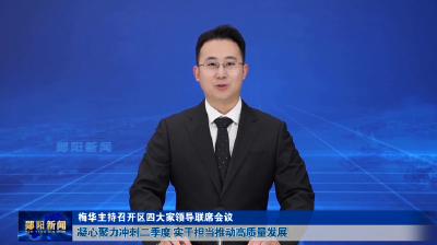 梅华主持召开区四大家领导联席会议 凝心聚力冲刺二季度 实干担当推动高质量发展