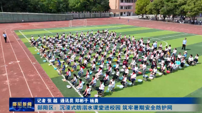 郧阳区：沉浸式防溺水课堂进校园 筑牢暑期安全防护网