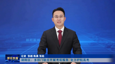 郧阳区：多部门联合开展考前服务  全力护航高考
