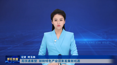 高铁通秦楚  郧阳特色产业迎来发展新机遇