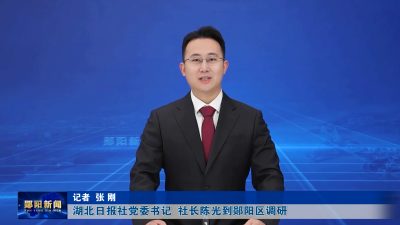 湖北日报社党委书记  社长陈光到郧阳区调研