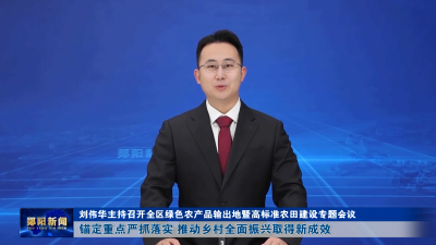刘伟华主持召开全区绿色农产品输出地暨高标准农田建设专题会议 锚定重点严抓落实 推动乡村全面振兴取得新成效
