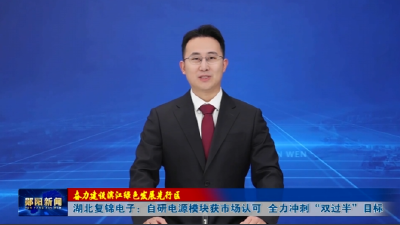 【奋力建设滨江绿色发展先行区】湖北复锦电子：自研电源模块获市场认可 全力冲刺“双过半”目标