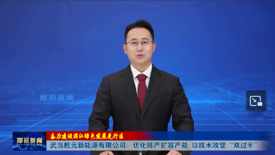 【奋力建设滨江绿色发展先行区】武当乾元新能源有限公司：优化排产扩容产能  以技术攻坚“双过半”