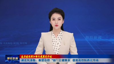 【奋力建设滨江绿色发展先行区】湖北凤源春：秦楚合作“链”上健康水 借势高铁拓西北市场
