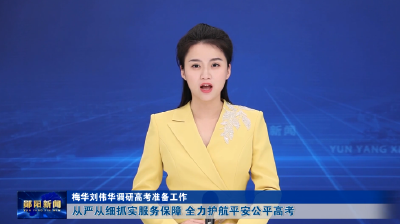 梅华刘伟华调研高考准备工作 从严从细抓实服务保障 全力护航平安公平高考