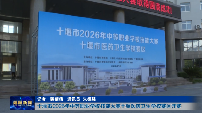 十堰市2026年中等职业学校技能大赛十堰医药卫生学校赛区开赛
