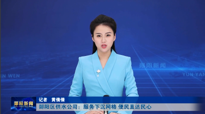 郧阳区供水公司：服务下沉网格 便民直达民心